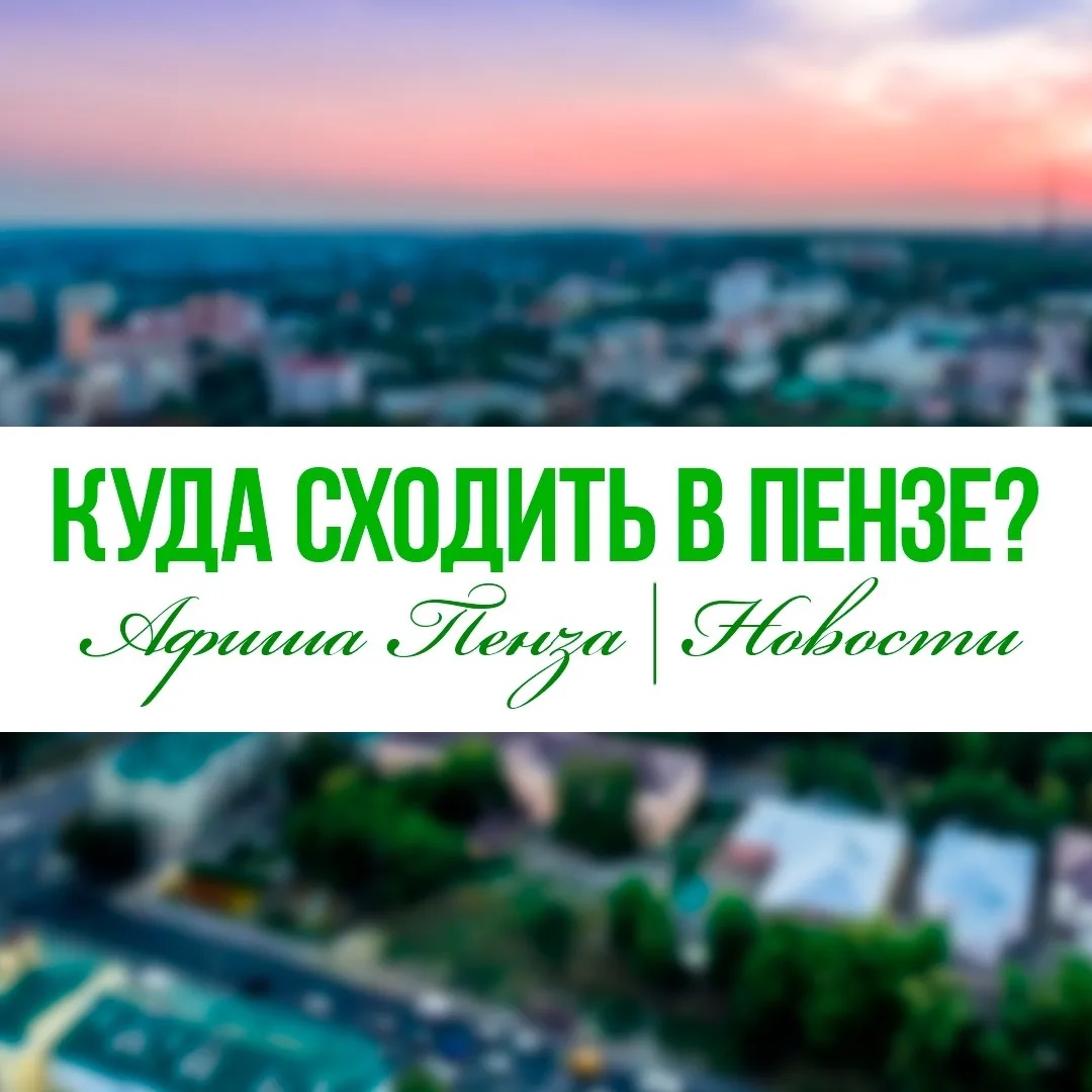 Куда сходить в Пензе | Афиша Пенза